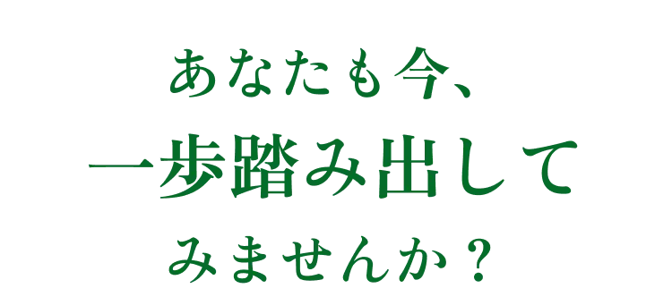 あなたも今、一歩踏み出してみませんか？